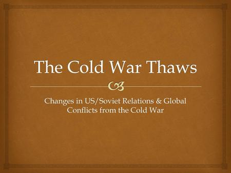 Changes in US/Soviet Relations & Global Conflicts from the Cold War