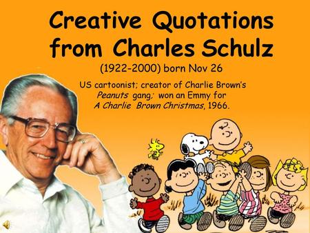 Creative Quotations from Charles Schulz (1922-2000) born Nov 26 US cartoonist; creator of Charlie Brown’s Peanuts gang; won an Emmy for A Charlie.