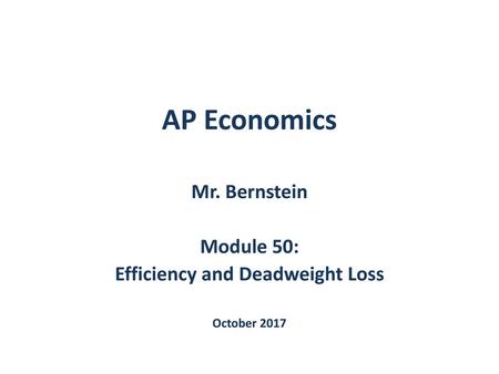 Mr. Bernstein Module 50: Efficiency and Deadweight Loss October 2017