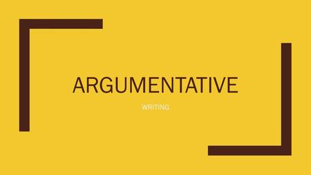 ARGUMENTATIVE WRITING.