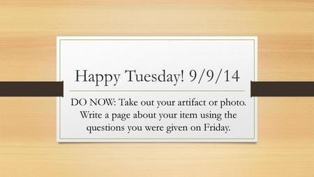 Happy Tuesday! 9/9/14 DO NOW: Take out your artifact or photo. Write a page about your item using the questions you were given on Friday.