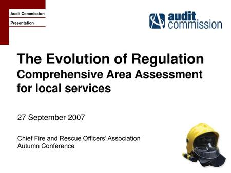 The Evolution of Regulation Comprehensive Area Assessment for local services 27 September 2007 Chief Fire and Rescue Officers’ Association Autumn Conference.