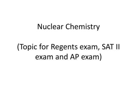 Nuclear Chemistry (Topic for Regents exam, SAT II exam and AP exam)