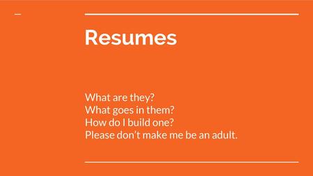 Resumes What are they? What goes in them? How do I build one?