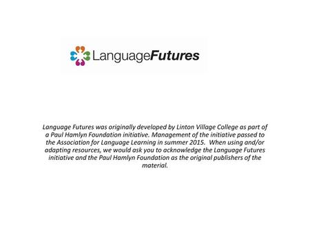 Language Futures was originally developed by Linton Village College as part of a Paul Hamlyn Foundation initiative. Management of the initiative passed.