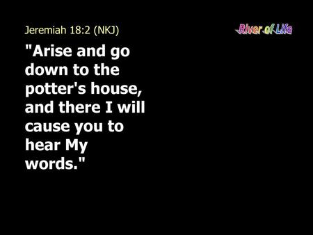 Jeremiah 18:2 (NKJ) River of Life