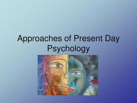 Approaches of Present Day Psychology