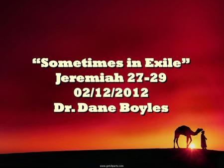 “Sometimes in Exile” Jeremiah /12/2012 Dr. Dane Boyles