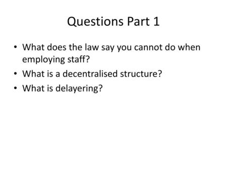 Questions Part 1 What does the law say you cannot do when employing staff? What is a decentralised structure? What is delayering?