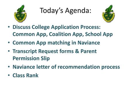 Today’s Agenda: Discuss College Application Process: Common App, Coalition App, School App Common App matching in Naviance Transcript Request forms & Parent.