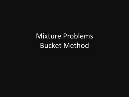 Mixture Problems Bucket Method