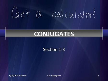 CONJUGATES Section 1-3 6/24/2018 3:57 PM 1.3 - Conjugates.