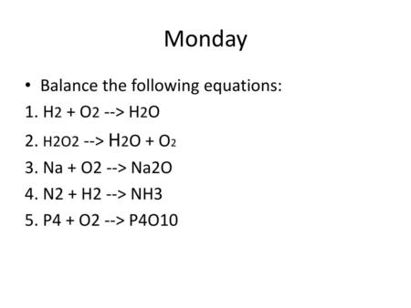 Monday Balance the following equations: 1. H2 + O2 --> H2O