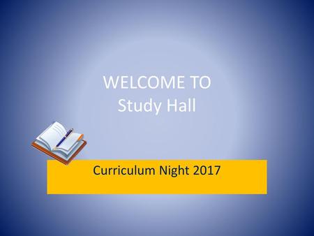 WELCOME TO Study Hall Curriculum Night 2017.