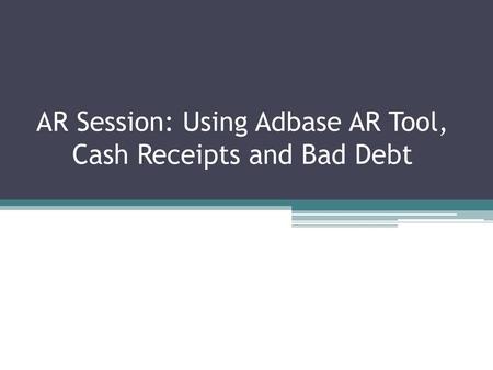 AR Session: Using Adbase AR Tool, Cash Receipts and Bad Debt