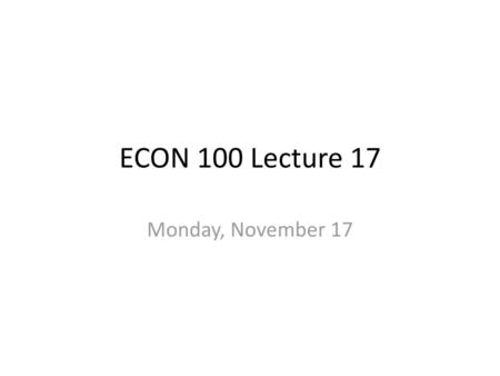 ECON 100 Lecture 17 Monday, November 17.