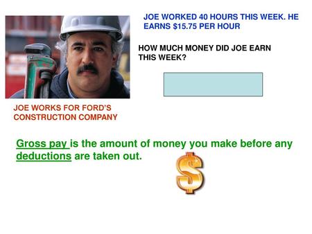 JOE WORKED 40 HOURS THIS WEEK. HE EARNS $15.75 PER HOUR