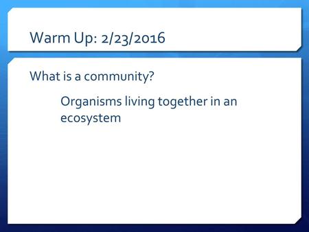 Warm Up: 2/23/2016 What is a community? Organisms living together in an ecosystem.