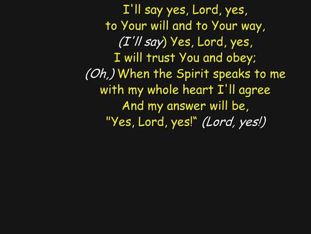 to Your will and to Your way, (I'll say) Yes, Lord, yes,