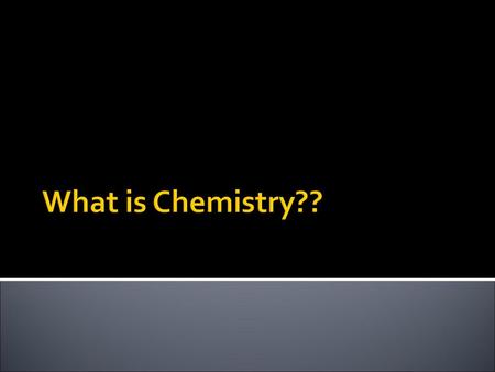 What is Chemistry??.