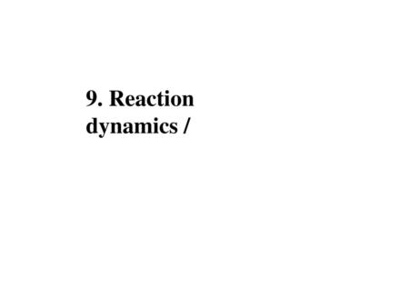 9. Reaction dynamics /.