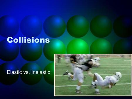 Collisions Elastic vs. Inelastic.