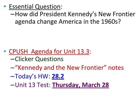 Essential Question: How did President Kennedy’s New Frontier agenda change America in the 1960s? CPUSH Agenda for Unit 13.3: Clicker Questions “Kennedy.