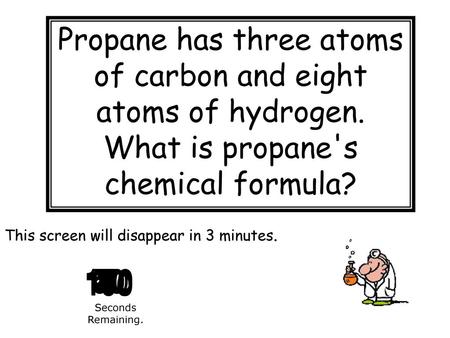 Propane has three atoms of carbon and eight atoms of hydrogen