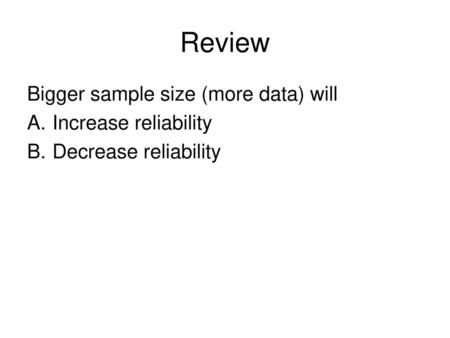 Review Bigger sample size (more data) will Increase reliability