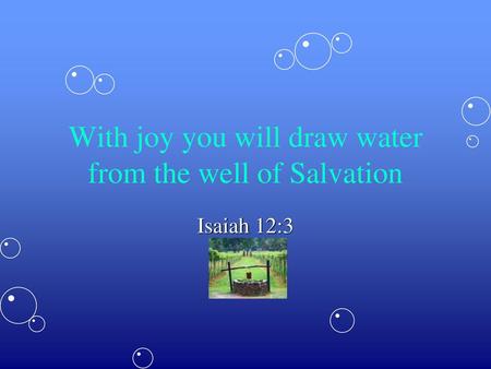 With joy you will draw water from the well of Salvation