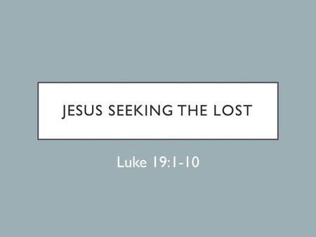 Jesus Seeking the lost Luke 19:1-10.