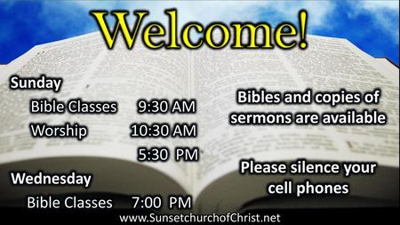 Welcome! Bibles and copies of sermons are available Please silence your cell phones Sunday Bible Classes 9:30 AM Worship 10:30 AM 5:30 PM Wednesday Bible.