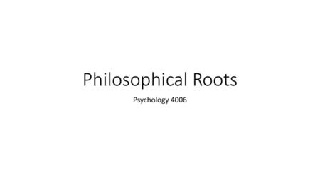 Philosophical Roots Psychology 4006.