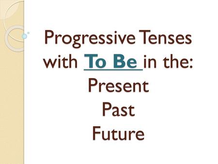 Progressive Tenses with To Be in the: Present Past Future