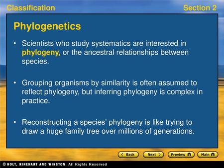 Phylogenetics Scientists who study systematics are interested in phylogeny, or the ancestral relationships between species. Grouping organisms by similarity.