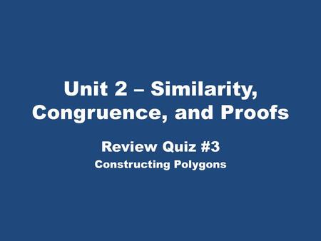 Unit 2 – Similarity, Congruence, and Proofs