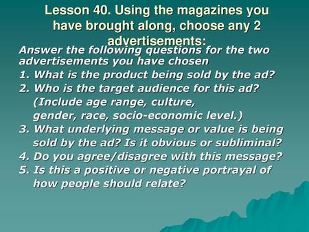 Lesson 40. Using the magazines you have brought along, choose any 2 advertisements: Answer the following questions for the two advertisements you have.