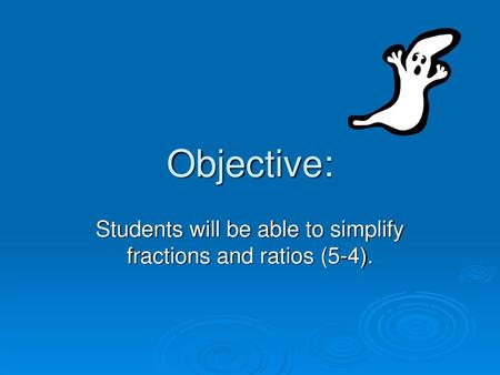 Students will be able to simplify fractions and ratios (5-4).