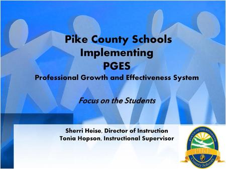 Pike County Schools Implementing PGES Professional Growth and Effectiveness System Focus on the Students Sherri Heise, Director of Instruction Tonia.