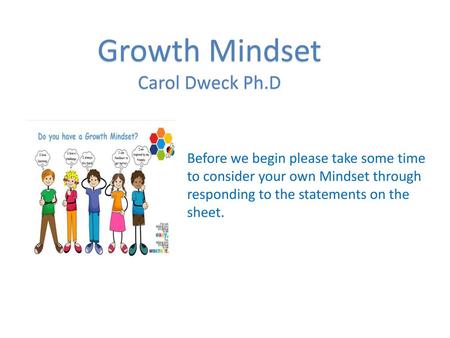 Growth Mindset Carol Dweck Ph.D Before we begin please take some time