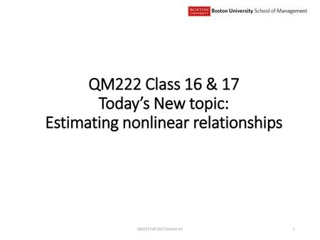 QM222 Class 16 & 17 Today’s New topic: Estimating nonlinear relationships QM222 Fall 2017 Section A1.