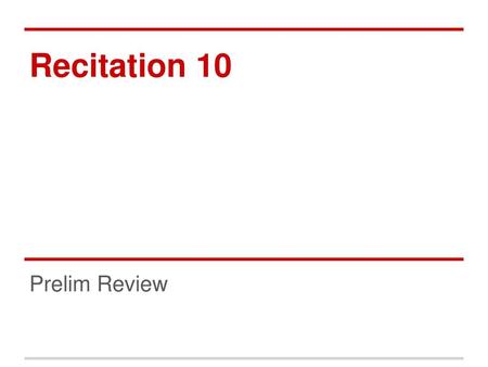 Recitation 10 Prelim Review.