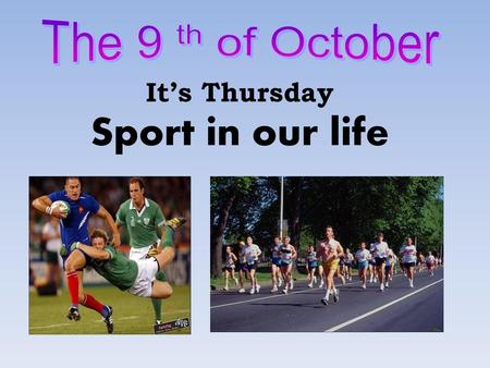 The 9 th of October It’s Thursday Sport in our life.