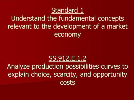 Standard 1 Understand the fundamental concepts relevant to the development of a market economy SS.912.E.1.2 Analyze production possibilities curves.