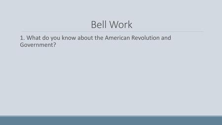 Bell Work 1. What do you know about the American Revolution and Government?