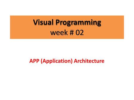 Visual Programming week # 02 APP (Application) Architecture.