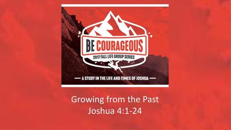 Growing from the Past Joshua 4:1-24.