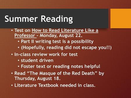 Summer Reading Test on How to Read Literature Like a Professor – Monday, August 22. Part II writing test is a possibility (Hopefully, reading did not.