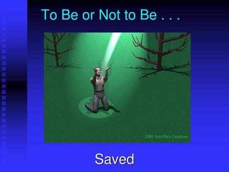 To Be or Not to Be . . . Saved.