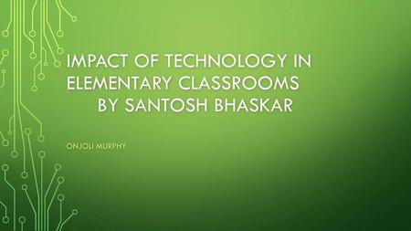 Impact of Technology in elementary classrooms By Santosh Bhaskar